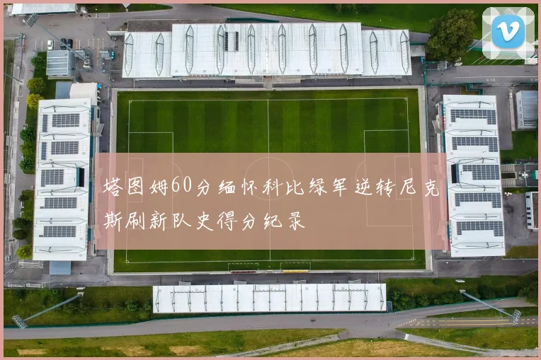 塔图姆60分缅怀科比绿军逆转尼克斯刷新队史得分纪录