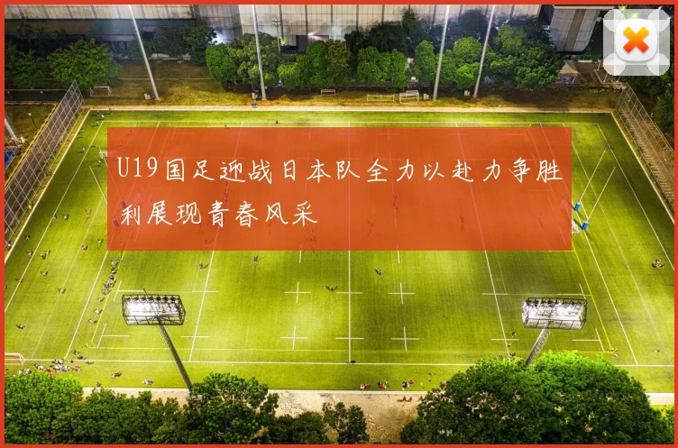 U19国足迎战日本队全力以赴力争胜利展现青春风采