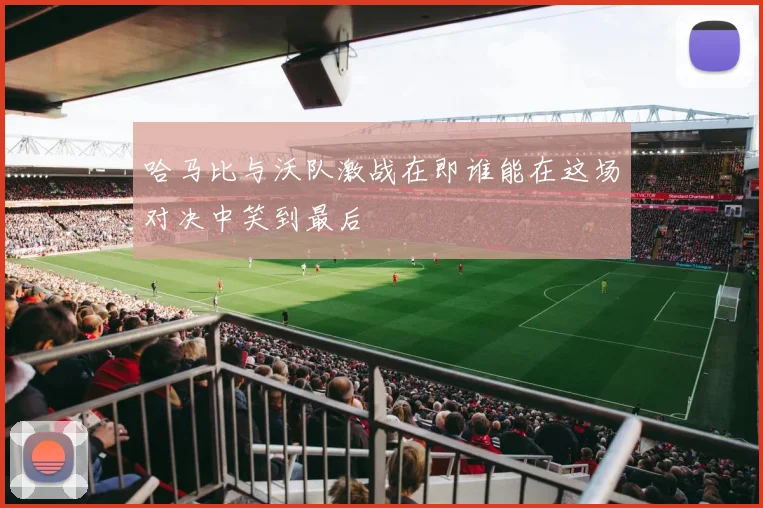 哈马比与沃队激战在即谁能在这场对决中笑到最后