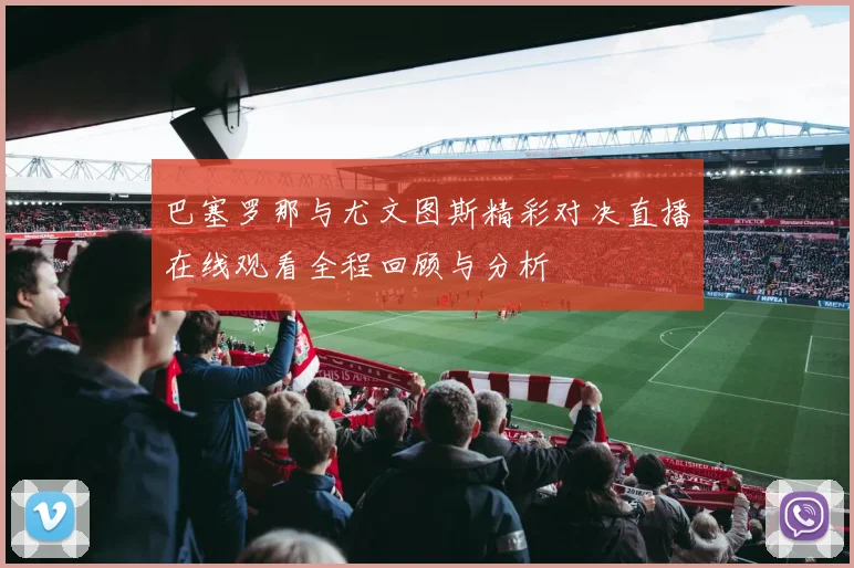 巴塞罗那与尤文图斯精彩对决直播在线观看全程回顾与分析