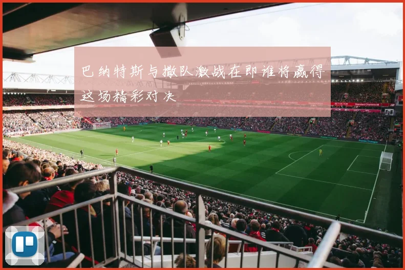 巴纳特斯与撒队激战在即谁将赢得这场精彩对决