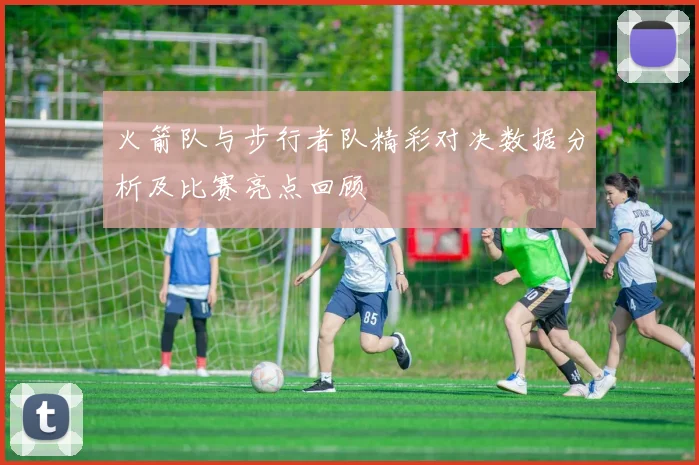 火箭队与步行者队精彩对决数据分析及比赛亮点回顾