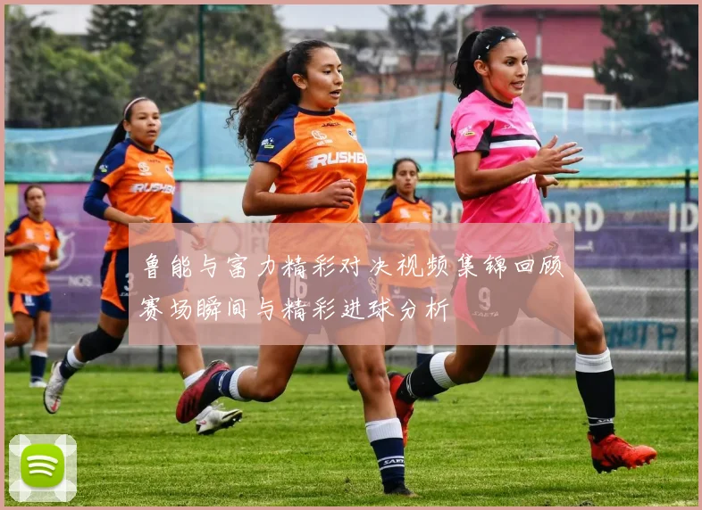 鲁能与富力精彩对决视频集锦回顾赛场瞬间与精彩进球分析
