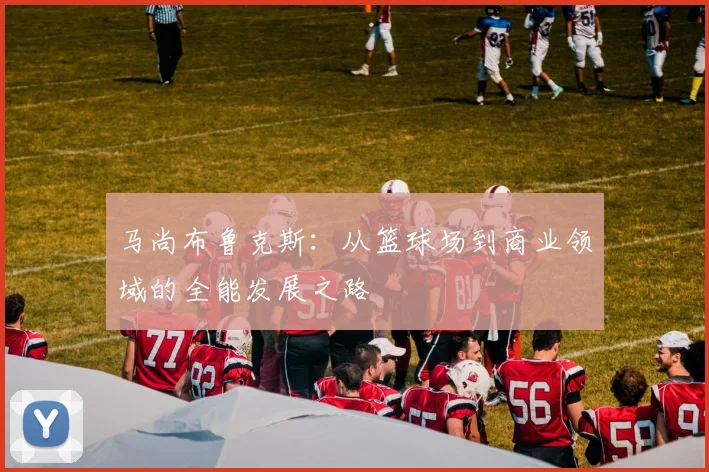 马尚布鲁克斯：从篮球场到商业领域的全能发展之路