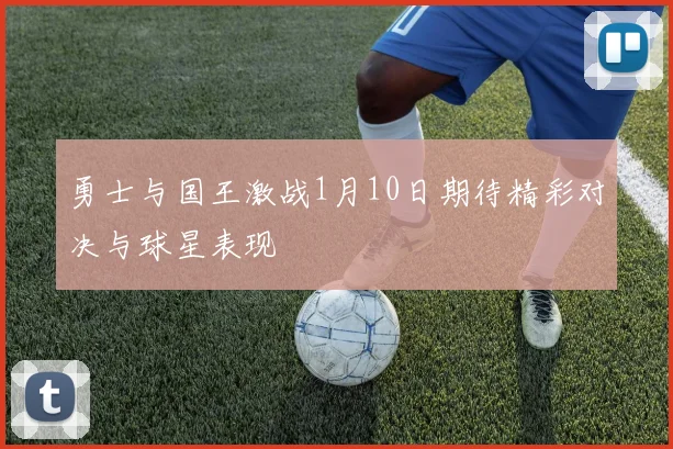 勇士与国王激战1月10日期待精彩对决与球星表现