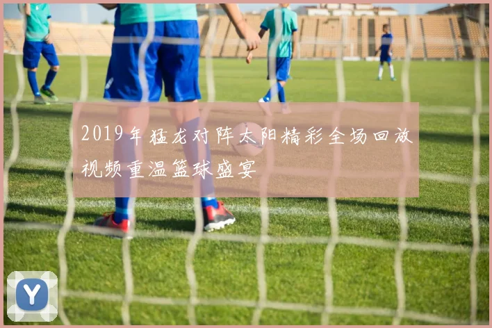 2019年猛龙对阵太阳精彩全场回放视频重温篮球盛宴