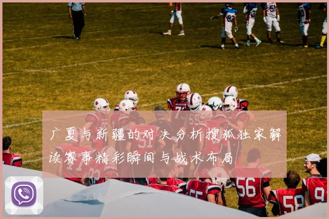 广夏与新疆的对决分析搜狐独家解读赛事精彩瞬间与战术布局
