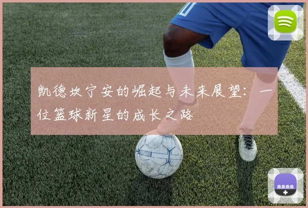 凯德坎宁安的崛起与未来展望：一位篮球新星的成长之路