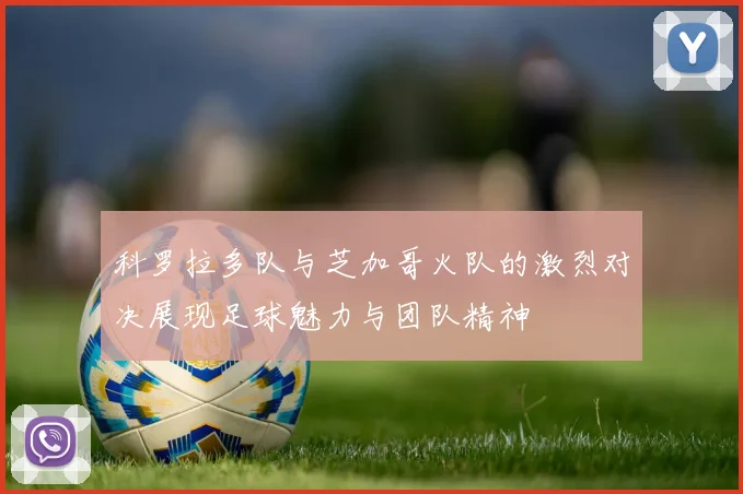 科罗拉多队与芝加哥火队的激烈对决展现足球魅力与团队精神