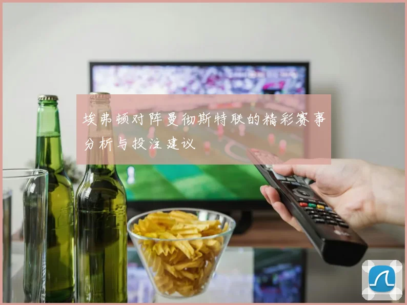 埃弗顿对阵曼彻斯特联的精彩赛事分析与投注建议