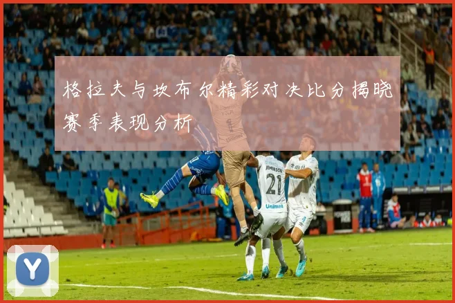 格拉夫与坎布尔精彩对决比分揭晓赛季表现分析