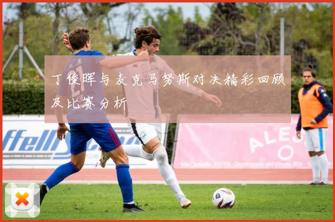 丁俊晖与麦克马努斯对决精彩回顾及比赛分析