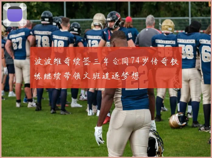 波波维奇续签三年合同74岁传奇教练继续带领文班追逐梦想